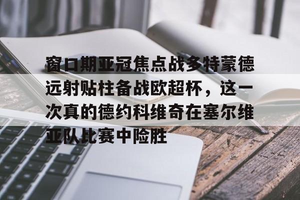窗口期亚冠焦点战多特蒙德远射贴柱备战欧超杯，这一次真的德约科维奇在塞尔维亚队比赛中险胜